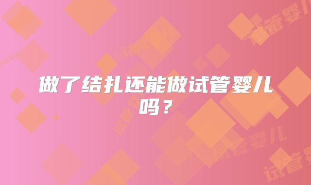 做了结扎还能做试管婴儿吗？