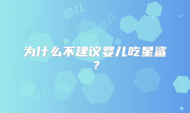 为什么不建议婴儿吃星鲨?