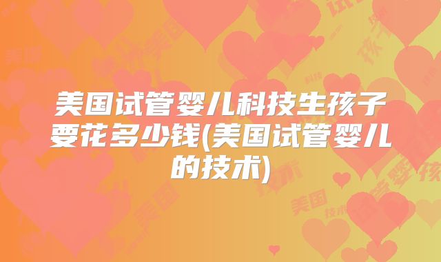 美国试管婴儿科技生孩子要花多少钱(美国试管婴儿的技术)