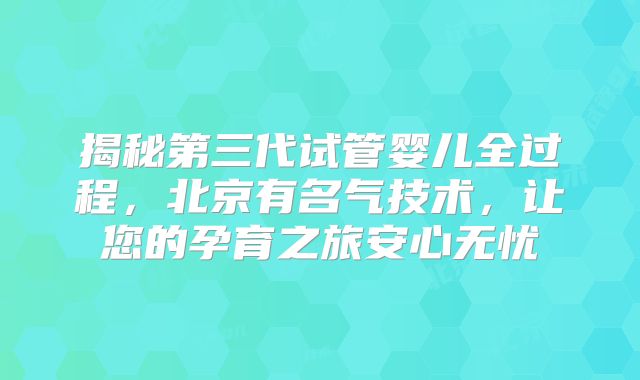 揭秘第三代试管婴儿全过程，北京有名气技术，让您的孕育之旅安心无忧