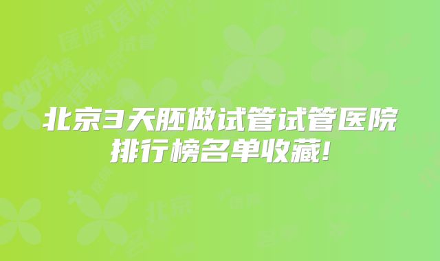 北京3天胚做试管试管医院排行榜名单收藏!