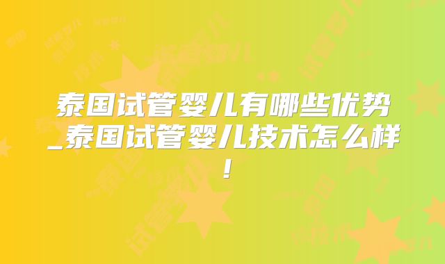 泰国试管婴儿有哪些优势_泰国试管婴儿技术怎么样!