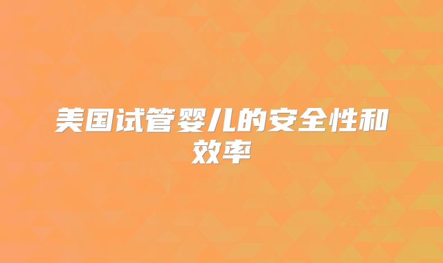 美国试管婴儿的安全性和效率