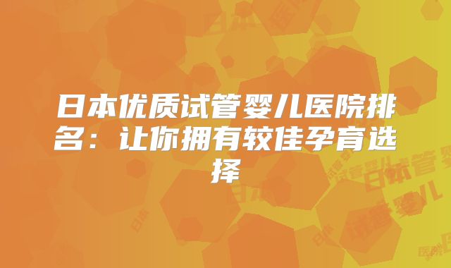 日本优质试管婴儿医院排名：让你拥有较佳孕育选择