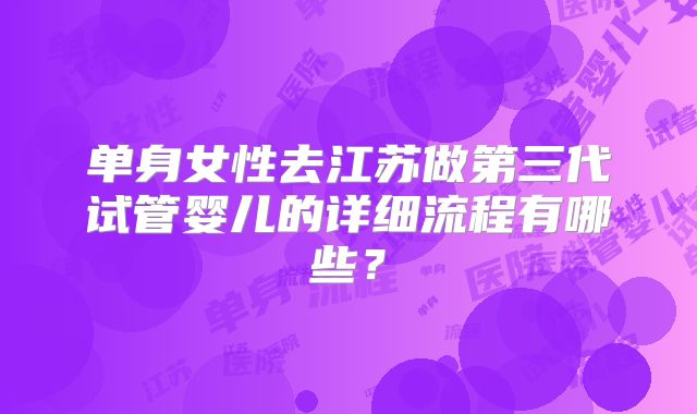 单身女性去江苏做第三代试管婴儿的详细流程有哪些?