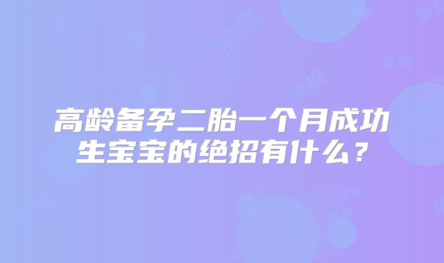 高龄备孕二胎一个月成功生宝宝的绝招有什么？