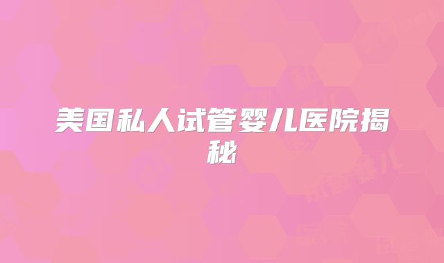 美国私人试管婴儿医院揭秘