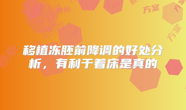 移植冻胚前降调的好处分析，有利于着床是真的