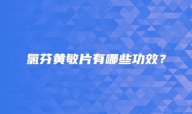 氯芬黄敏片有哪些功效？