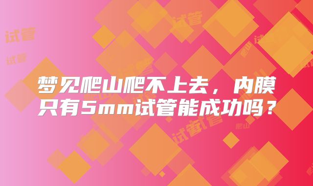 梦见爬山爬不上去，内膜只有5mm试管能成功吗？