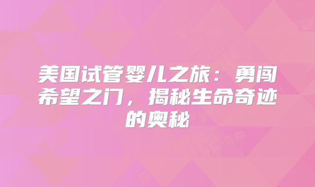 美国试管婴儿之旅：勇闯希望之门，揭秘生命奇迹的奥秘