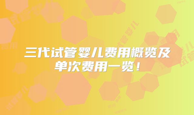 三代试管婴儿费用概览及单次费用一览！