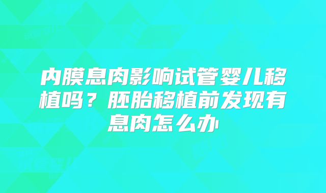 内膜息肉影响试管婴儿移植吗？胚胎移植前发现有息肉怎么办
