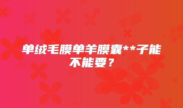 单绒毛膜单羊膜囊**子能不能要？