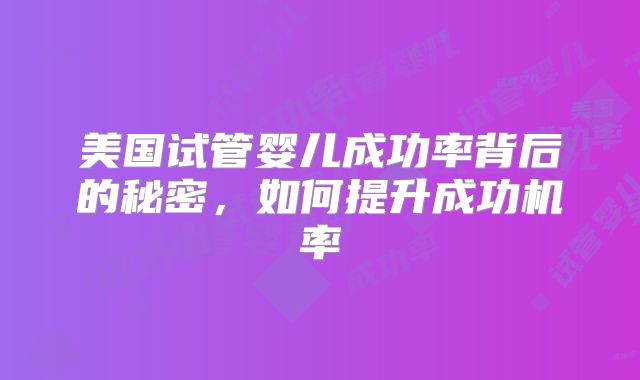 美国试管婴儿成功率背后的秘密，如何提升成功机率