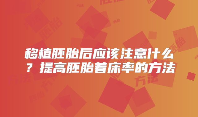 移植胚胎后应该注意什么？提高胚胎着床率的方法