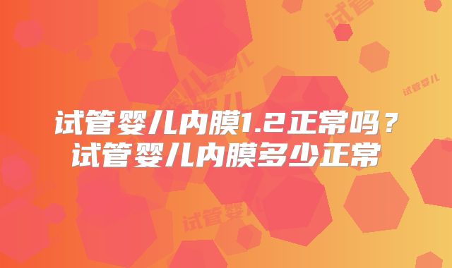 试管婴儿内膜1.2正常吗？试管婴儿内膜多少正常