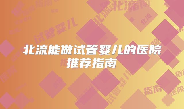 北流能做试管婴儿的医院推荐指南