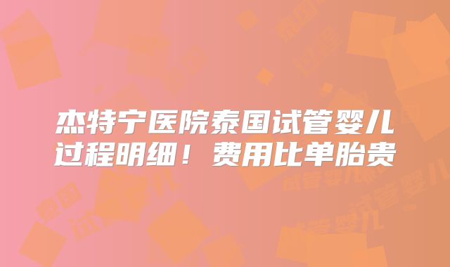 杰特宁医院泰国试管婴儿过程明细！费用比单胎贵