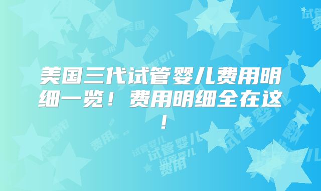 美国三代试管婴儿费用明细一览！费用明细全在这！