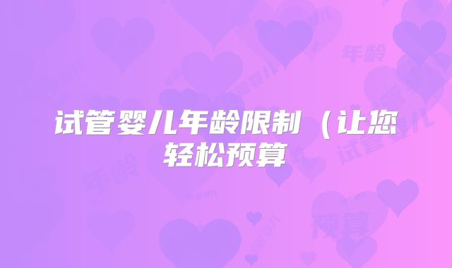 试管婴儿年龄限制（让您轻松预算