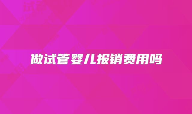 做试管婴儿报销费用吗