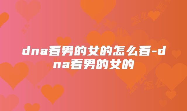 dna看男的女的怎么看-dna看男的女的