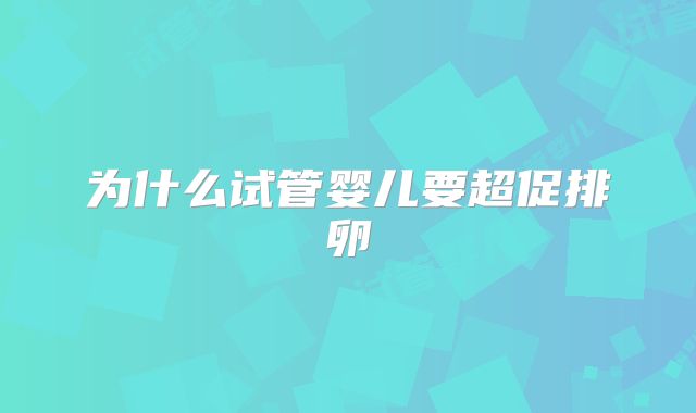 为什么试管婴儿要超促排卵