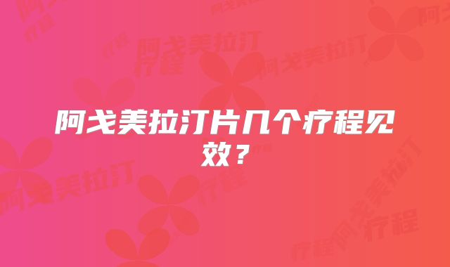 阿戈美拉汀片几个疗程见效？