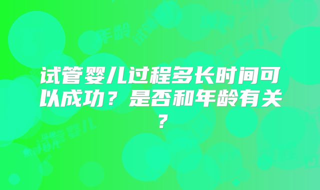 试管婴儿过程多长时间可以成功？是否和年龄有关？