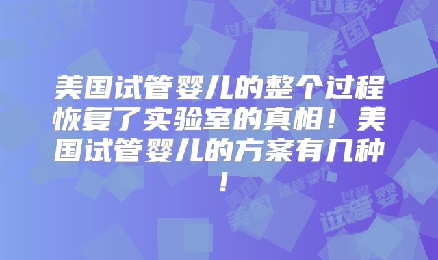 美国试管婴儿的整个过程恢复了实验室的真相!美国试管婴儿的方案有几种!
