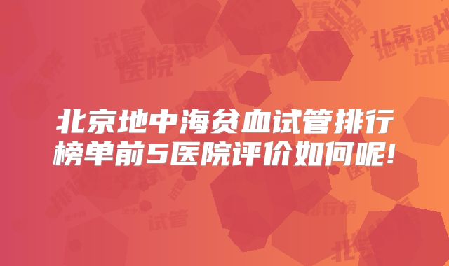 北京地中海贫血试管排行榜单前5医院评价如何呢!