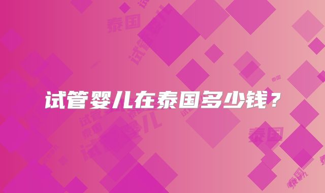 试管婴儿在泰国多少钱？