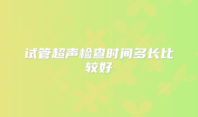 试管超声检查时间多长比较好