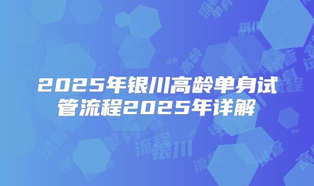 2025年银川高龄单身试管流程2025年详解
