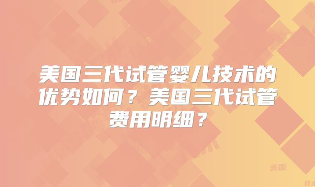 美国三代试管婴儿技术的优势如何？美国三代试管费用明细？