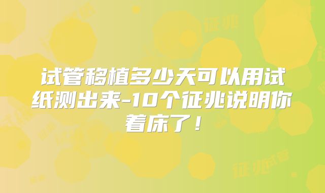试管移植多少天可以用试纸测出来-10个征兆说明你着床了！