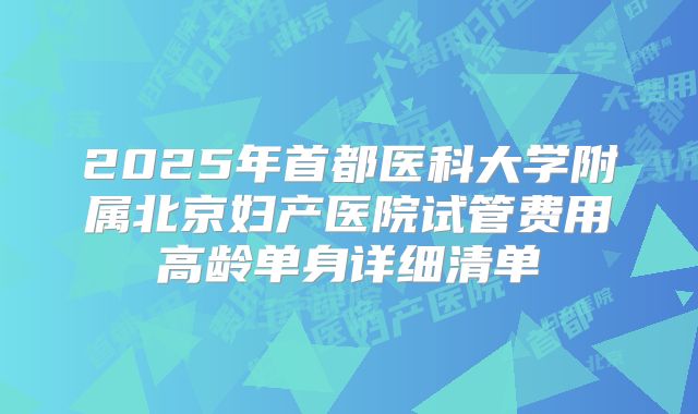 2025年首都医科大学附属北京妇产医院试管费用高龄单身详细清单