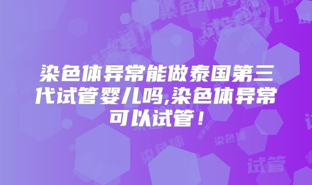 染色体异常能做泰国第三代试管婴儿吗,染色体异常可以试管！