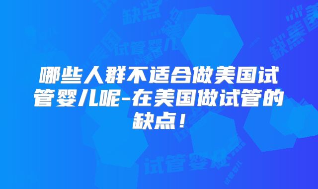 哪些人群不适合做美国试管婴儿呢-在美国做试管的缺点!