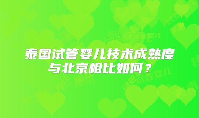 泰国试管婴儿技术成熟度与北京相比如何?