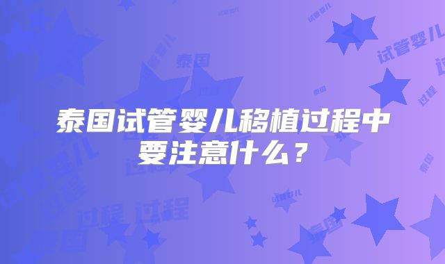 泰国试管婴儿移植过程中要注意什么？