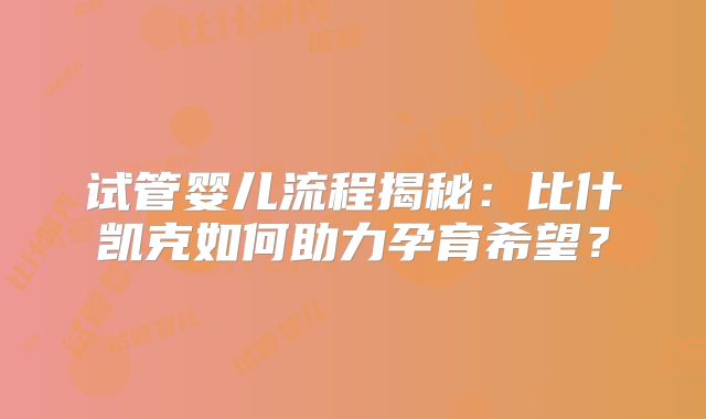 试管婴儿流程揭秘：比什凯克如何助力孕育希望？