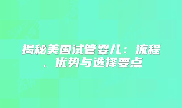 揭秘美国试管婴儿：流程、优势与选择要点