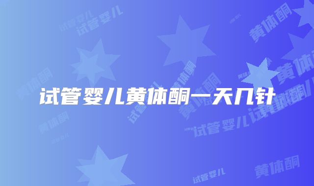 试管婴儿黄体酮一天几针