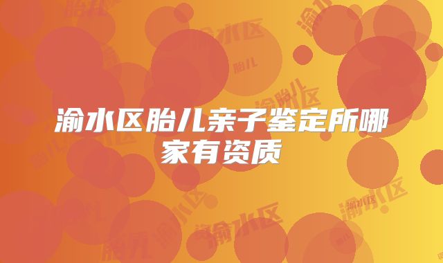 渝水区胎儿亲子鉴定所哪家有资质