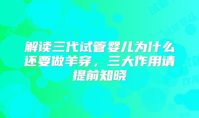 解读三代试管婴儿为什么还要做羊穿，三大作用请提前知晓