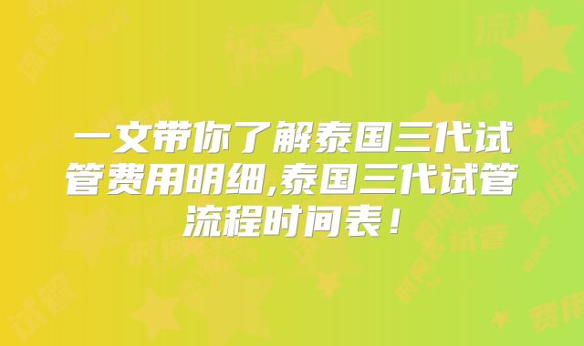 一文带你了解泰国三代试管费用明细,泰国三代试管流程时间表！