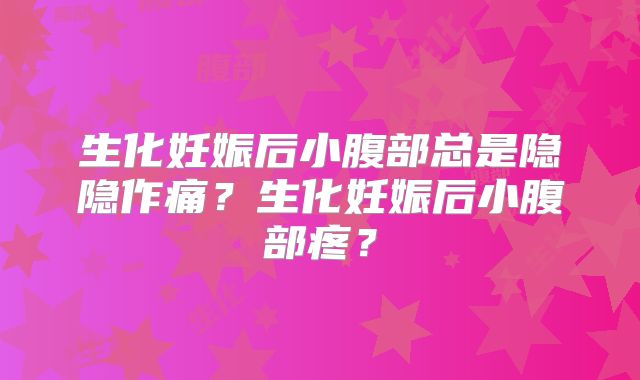 生化妊娠后小腹部总是隐隐作痛？生化妊娠后小腹部疼？