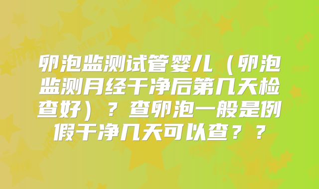 卵泡监测试管婴儿（卵泡监测月经干净后第几天检查好）？查卵泡一般是例假干净几天可以查？？